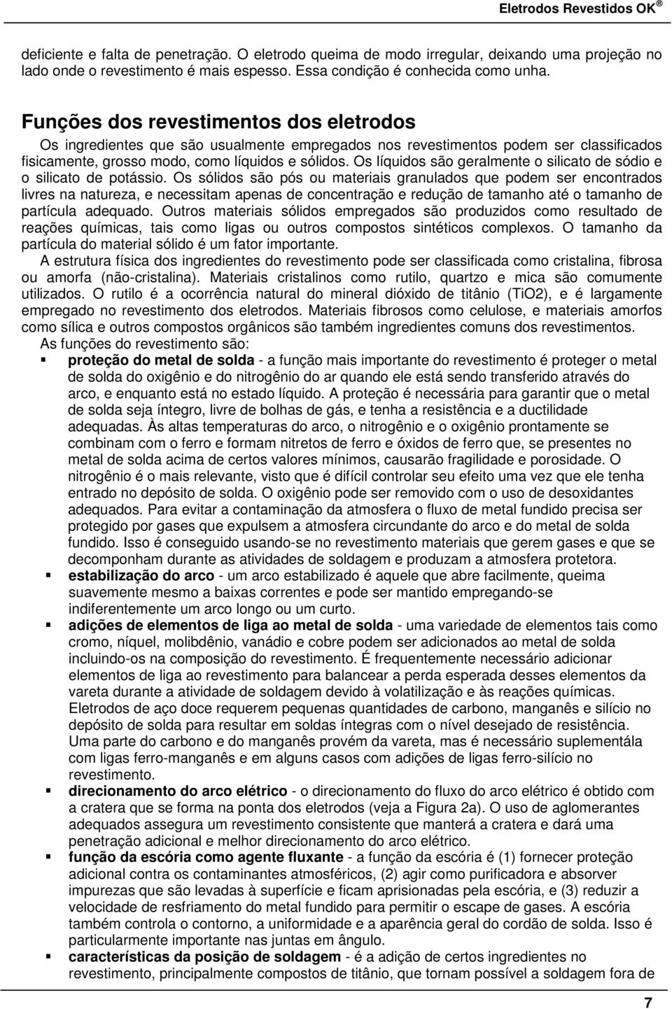 Os líquidos são geralmente o silicato de sódio e o silicato de potássio.