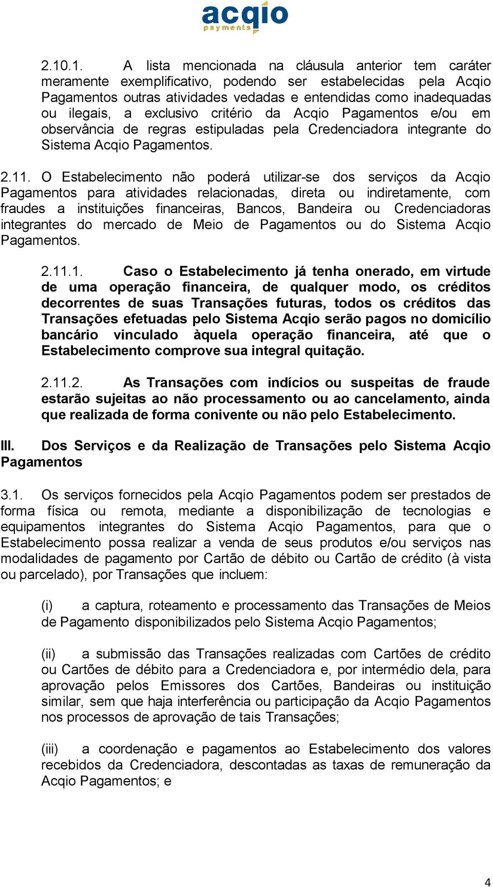 O Estabelecimento não poderá utilizar-se dos serviços da Acqio Pagamentos para atividades relacionadas, direta ou indiretamente, com fraudes a instituições financeiras, Bancos, Bandeira ou