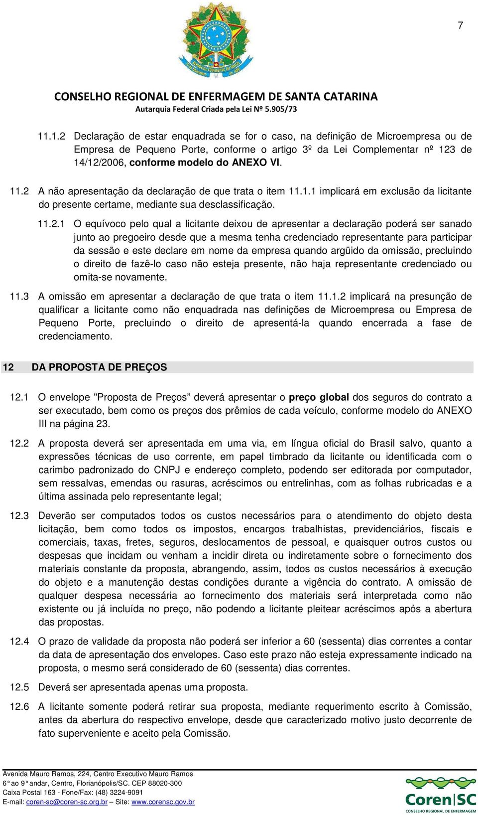 A não apresentação da declaração de que trata o item 11.1.1 implicará em exclusão da licitante do presente certame, mediante sua desclassificação. 11.2.