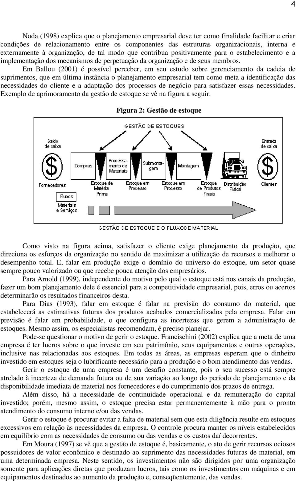 Em Ballou (2001) é possível perceber, em seu estudo sobre gerenciamento da cadeia de suprimentos, que em última instância o planejamento empresarial tem como meta a identificação das necessidades do