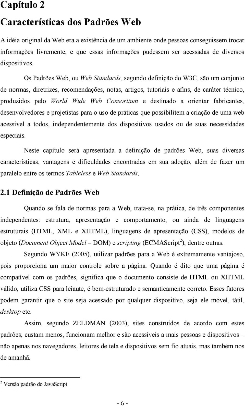 Os Padrões Web, ou Web Standards, segundo definição do W3C, são um conjunto de normas, diretrizes, recomendações, notas, artigos, tutoriais e afins, de caráter técnico, produzidos pelo World Wide Web