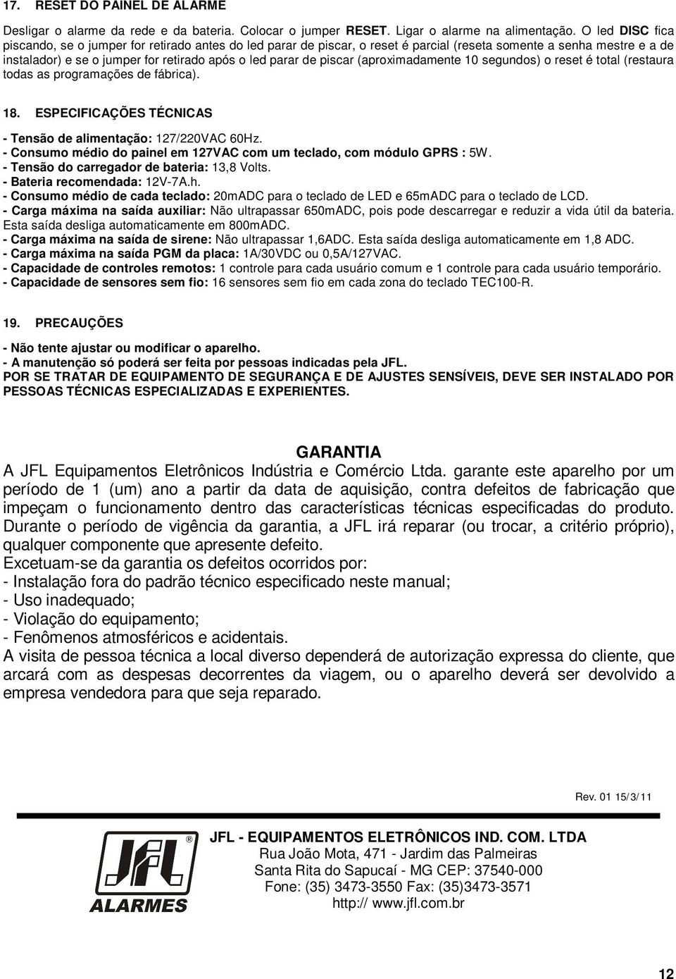 piscar (aproximadamente 10 segundos) o reset é total (restaura todas as programações de fábrica). 18. ESPECIFICAÇÕES TÉCNICAS - Tensão de alimentação: 127/220VAC 60Hz.