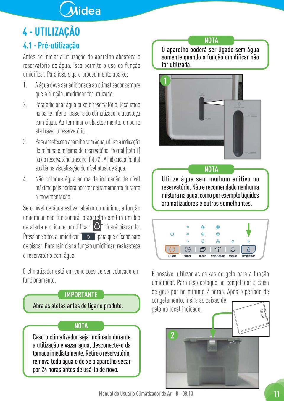 Para adicionar água puxe o reservatório, localizado na parte inferior traseira do climatizador e abasteça com água. Ao terminar o abastecimento, empurre até travar o reservatório. 3.