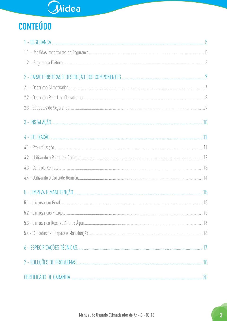 4 - Utilizando o Controle Remoto... 14 5 - LIMPEZA E MANUTENÇÃO... 15 5.1 - Limpeza em Geral... 15 5.2 - Limpeza dos Filtros... 15 5.3 - Limpeza do Reservatório de Água... 16 5.