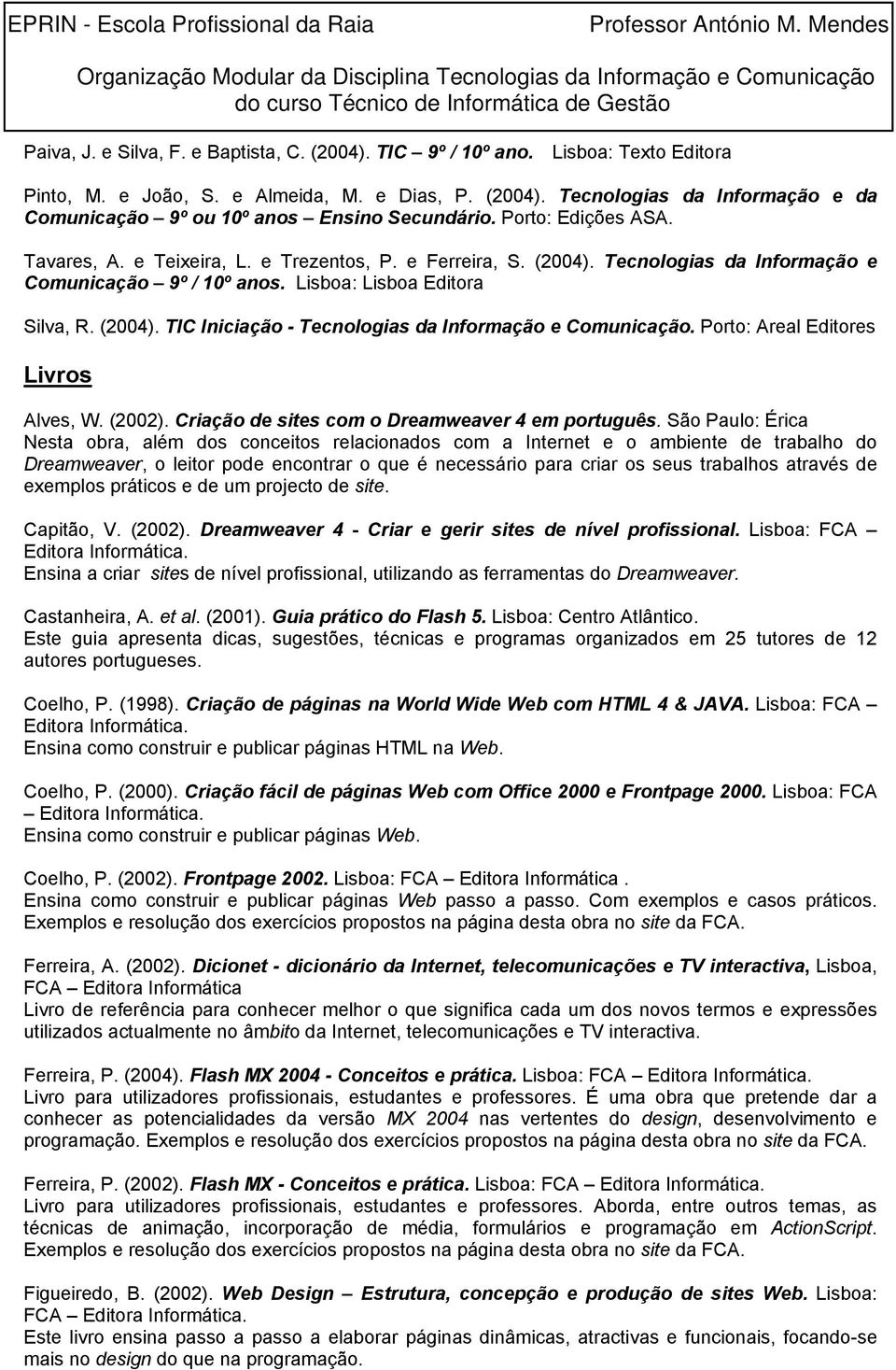 Porto: Areal Editores Livros Alves, W. (2002). Criação de sites com o Dreamweaver 4 em português.
