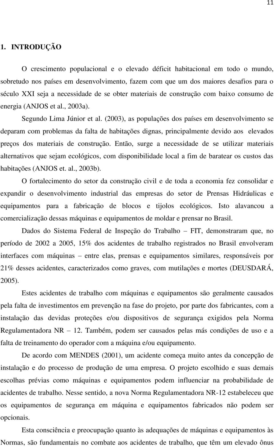 (2003), as populações dos países em desenvolvimento se deparam com problemas da falta de habitações dignas, principalmente devido aos elevados preços dos materiais de construção.