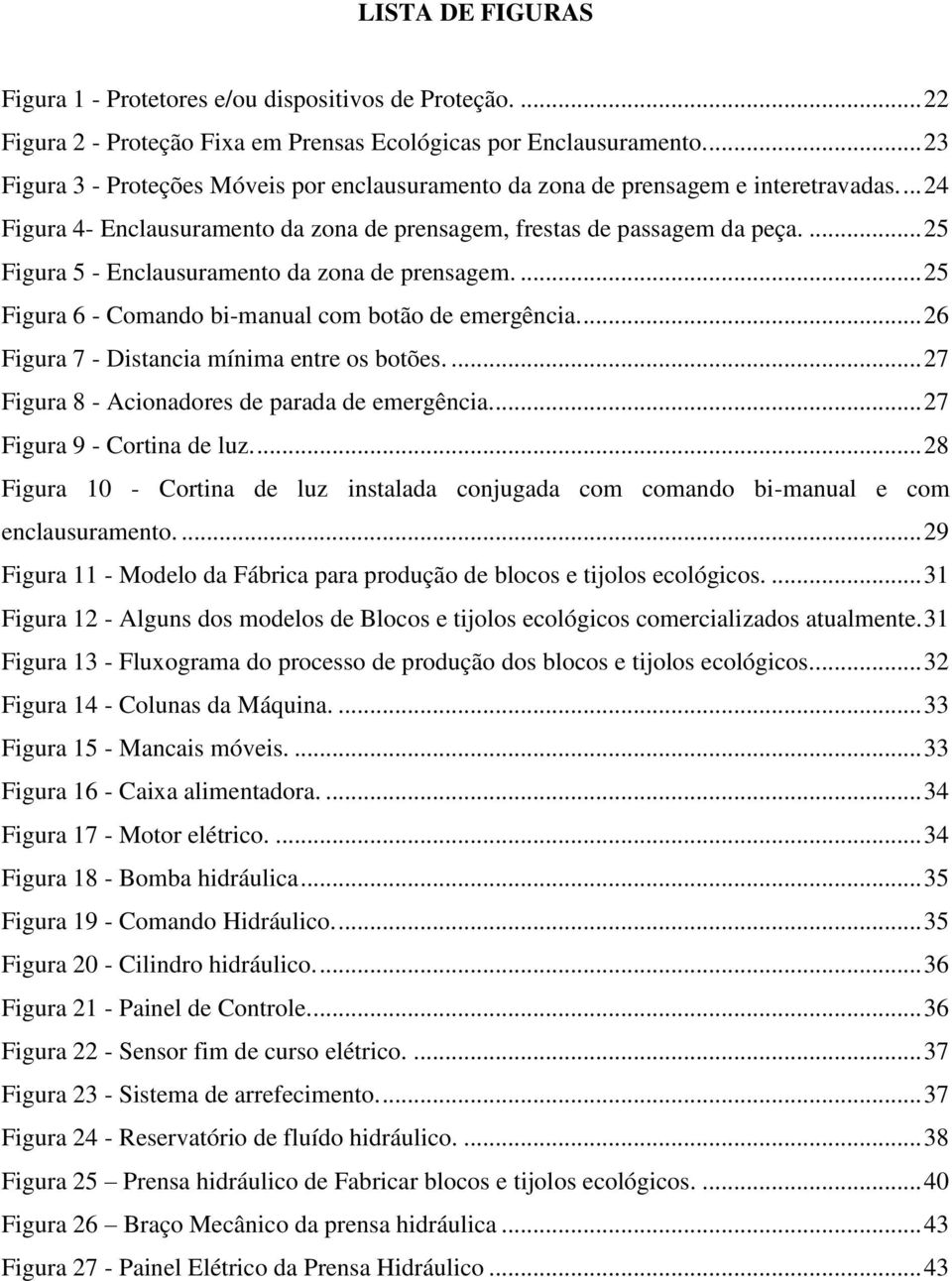 ... 25 Figura 5 - Enclausuramento da zona de prensagem.... 25 Figura 6 - Comando bi-manual com botão de emergência.... 26 Figura 7 - Distancia mínima entre os botões.