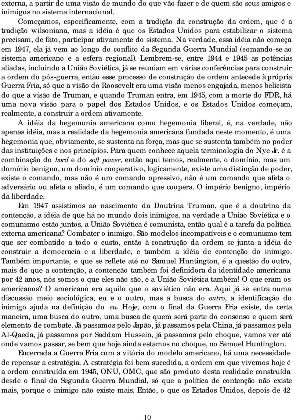 do sistema. Na verdade, essa idéia não começa em 1947, ela já vem ao longo do conflito da Segunda Guerra Mundial (somando-se ao sistema americano e a esfera regional).