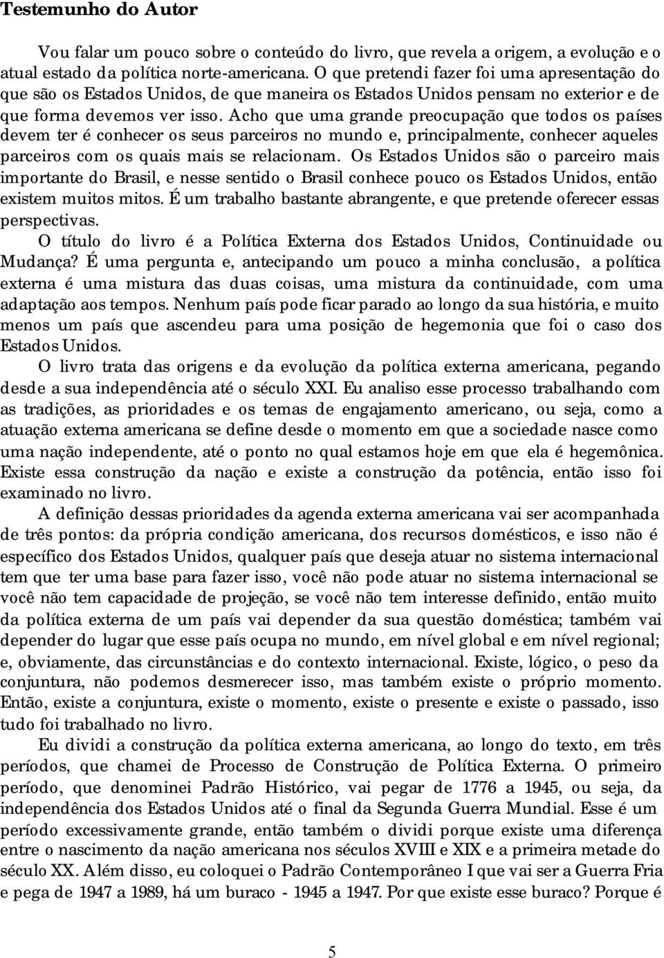 Acho que uma grande preocupação que todos os países devem ter é conhecer os seus parceiros no mundo e, principalmente, conhecer aqueles parceiros com os quais mais se relacionam.