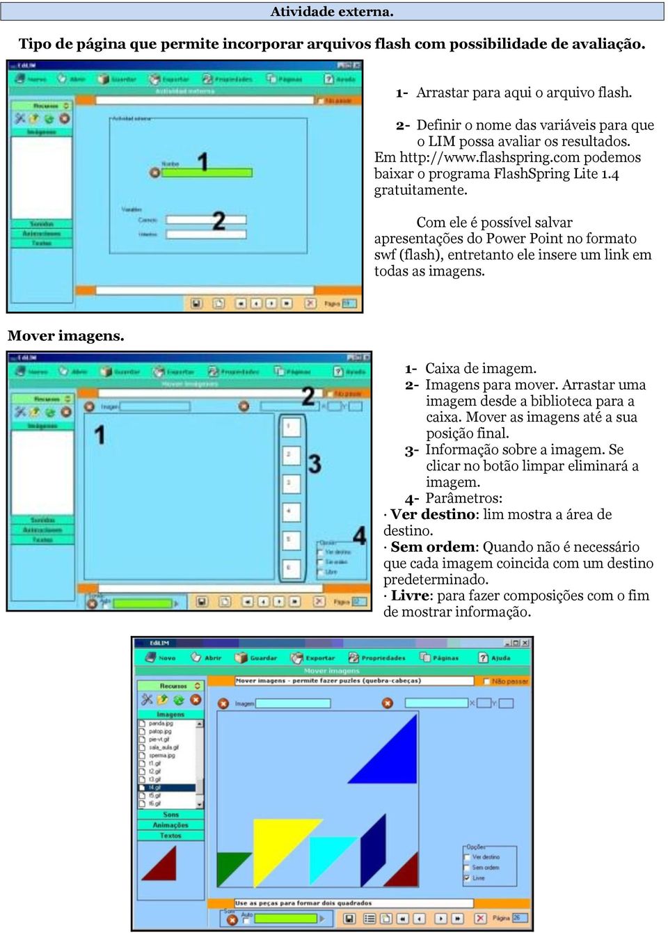 Com ele é possível salvar apresentações do Power Point no formato swf (flash), entretanto ele insere um link em todas as imagens. Mover imagens. 1- Caixa de imagem. 2- Imagens para mover.