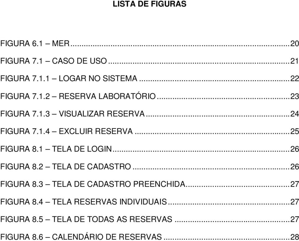 1 TELA DE LOGIN... 26 FIGURA 8.2 TELA DE CADASTRO... 26 FIGURA 8.3 TELA DE CADASTRO PREENCHIDA... 27 FIGURA 8.