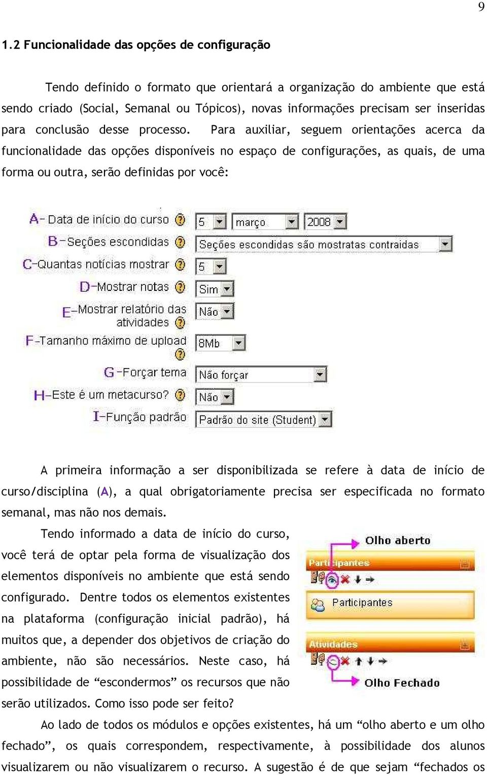 Para auxiliar, seguem orientações acerca da funcionalidade das opções disponíveis no espaço de configurações, as quais, de uma forma ou outra, serão definidas por você: A primeira informação a ser