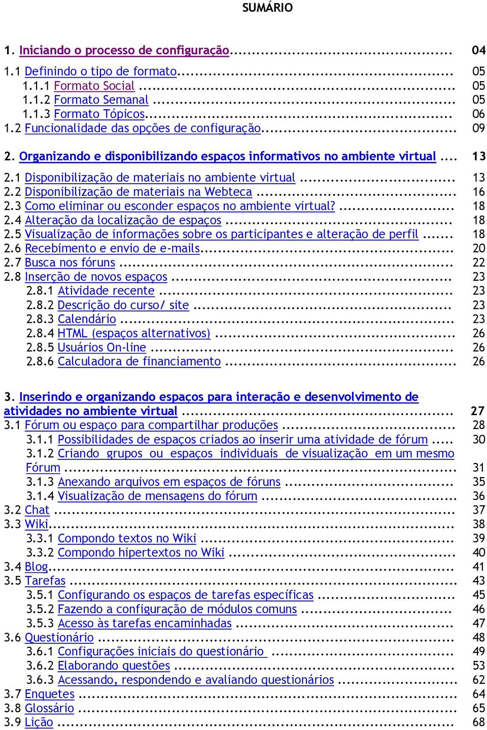 .. 16 2.3 Como eliminar ou esconder espaços no ambiente virtual?... 18 2.4 Alteração da localização de espaços... 18 2.5 Visualização de informações sobre os participantes e alteração de perfil... 18 2.6 Recebimento e envio de e-mails.