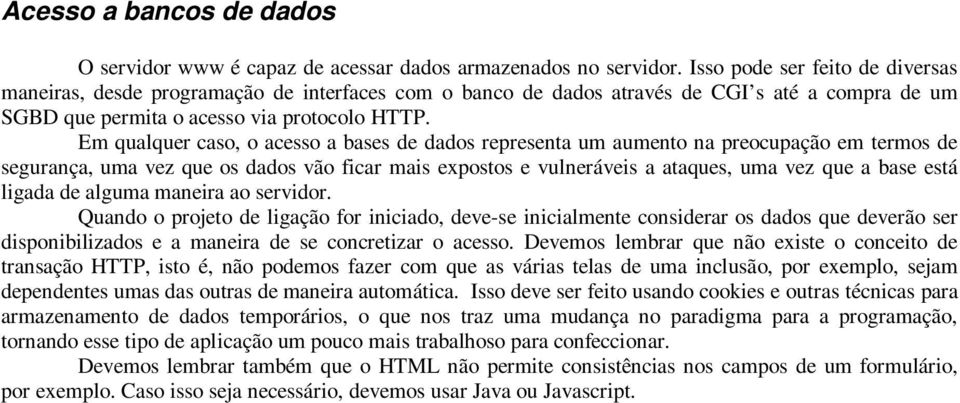 Em qualquer caso, o acesso a bases de dados representa um aumento na preocupação em termos de segurança, uma vez que os dados vão ficar mais expostos e vulneráveis a ataques, uma vez que a base está