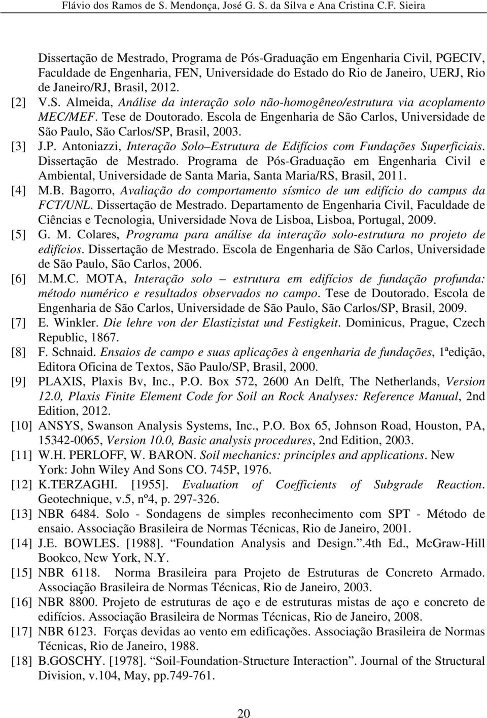 [3] J.P. Antoniazzi, Interação Solo Estrutura de Edifícios com Fundações Superficiais. Dissertação de Mestrado.