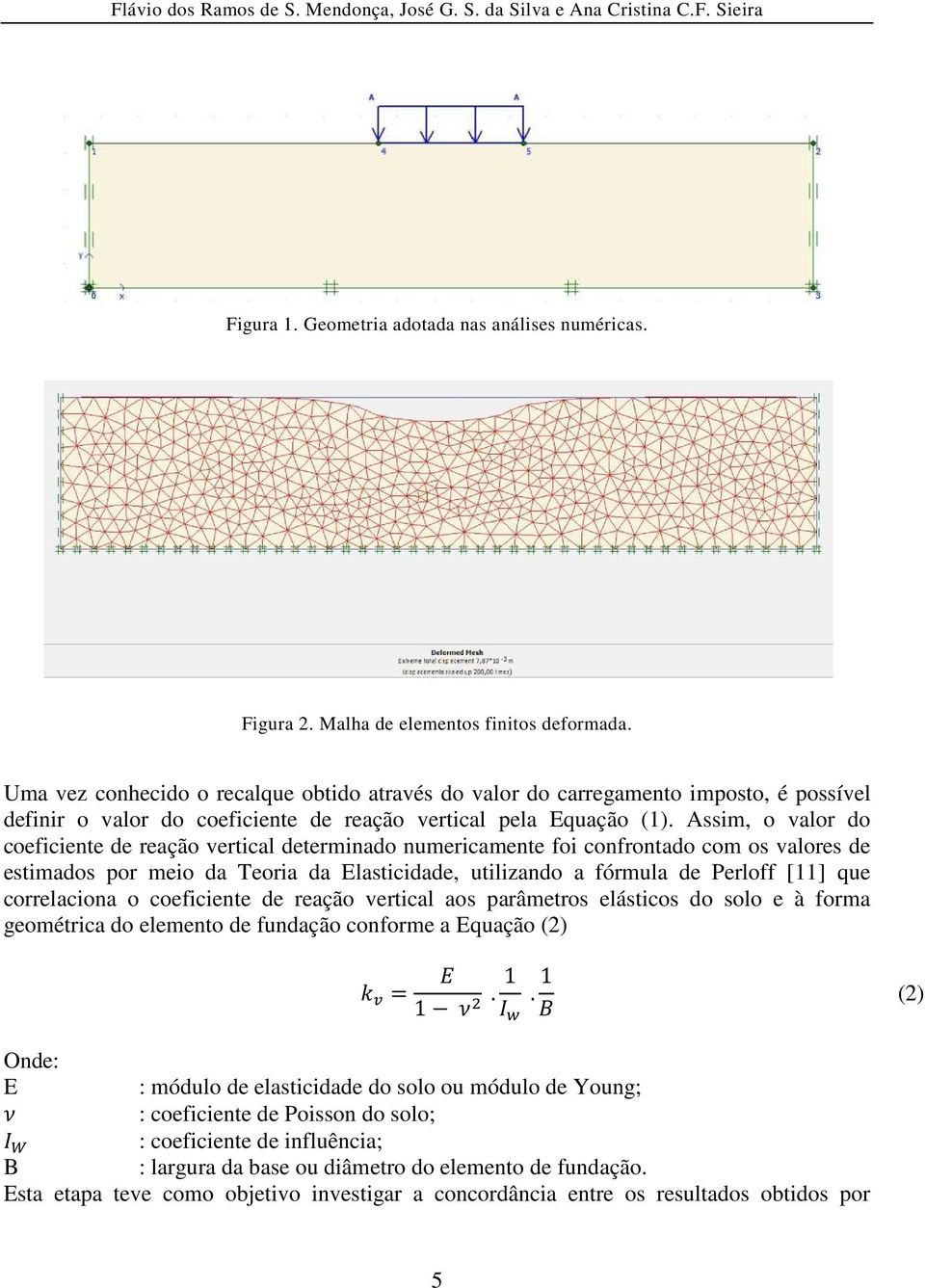 Assim, o valor do coeficiente de reação vertical determinado numericamente foi confrontado com os valores de estimados por meio da Teoria da Elasticidade, utilizando a fórmula de Perloff [11] que