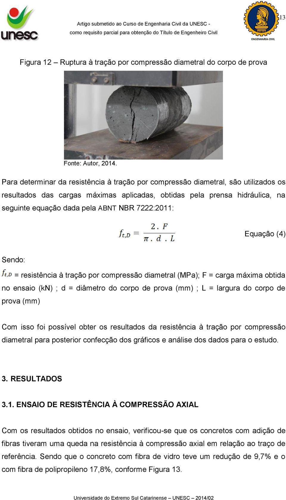 = diâmetro do corpo de prova (mm) ; L = largura do corpo de prova (mm) Com isso foi possível obter os resultados da resistência à tração por compressão diametral para posterior confecção dos gráficos