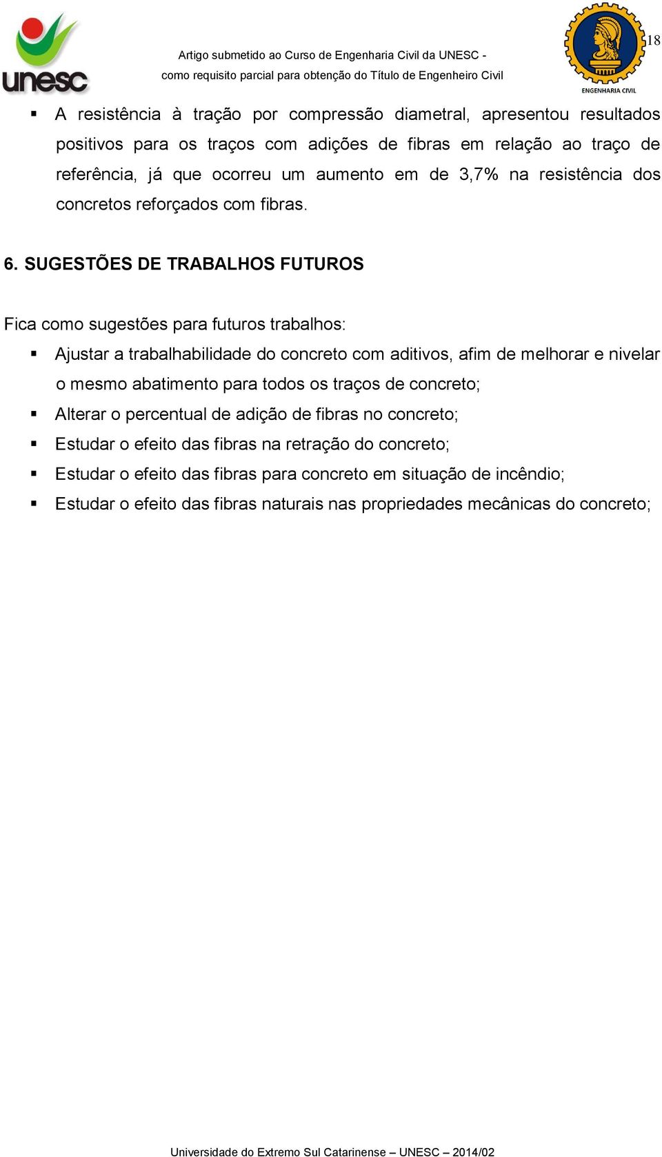 SUGESTÕES DE TRABALHOS FUTUROS Fica como sugestões para futuros trabalhos: Ajustar a trabalhabilidade do concreto com aditivos, afim de melhorar e nivelar o mesmo abatimento