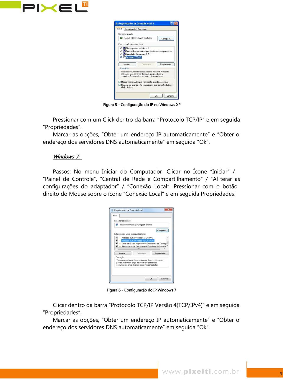 Windows 7: Passos: No menu Iniciar do Computador Clicar no Ícone Iniciar / Painel de Controle, Central de Rede e Compartilhamento / Al terar as configurações do adaptador / Conexão Local.