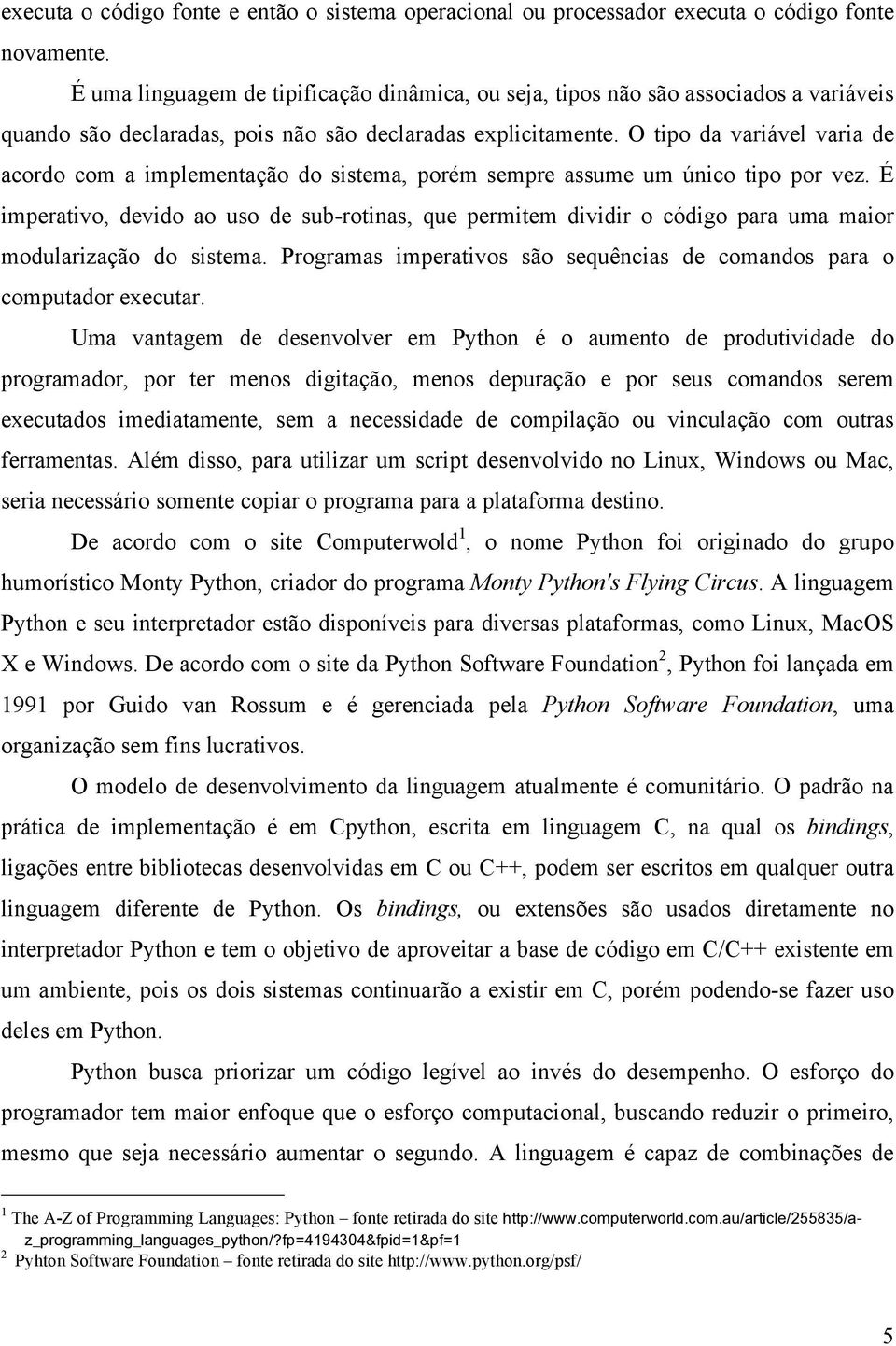 O tipo da variável varia de acordo com a implementação do sistema, porém sempre assume um único tipo por vez.