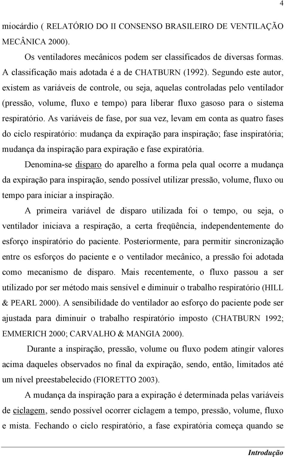 Segundo este autor, existem as variáveis de controle, ou seja, aquelas controladas pelo ventilador (pressão, volume, fluxo e tempo) para liberar fluxo gasoso para o sistema respiratório.