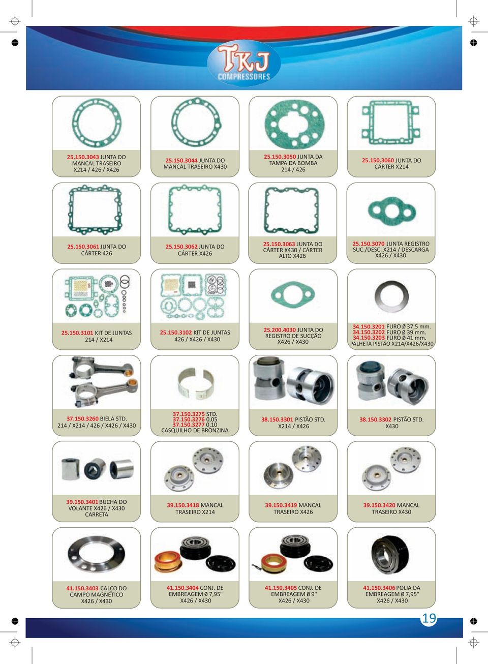 200.4030 JUNTA DO REGISTRO DE SUCÇÃO X426 / X430 34.150.3201 FURO 0 37,5 mm. 34.150.3202 FURO 0 39 mm. 34.150.3203 FURO 0 41 mm. PALHETA PISTÃO X214/X426/X430 37.150.3260 BIELA STD.