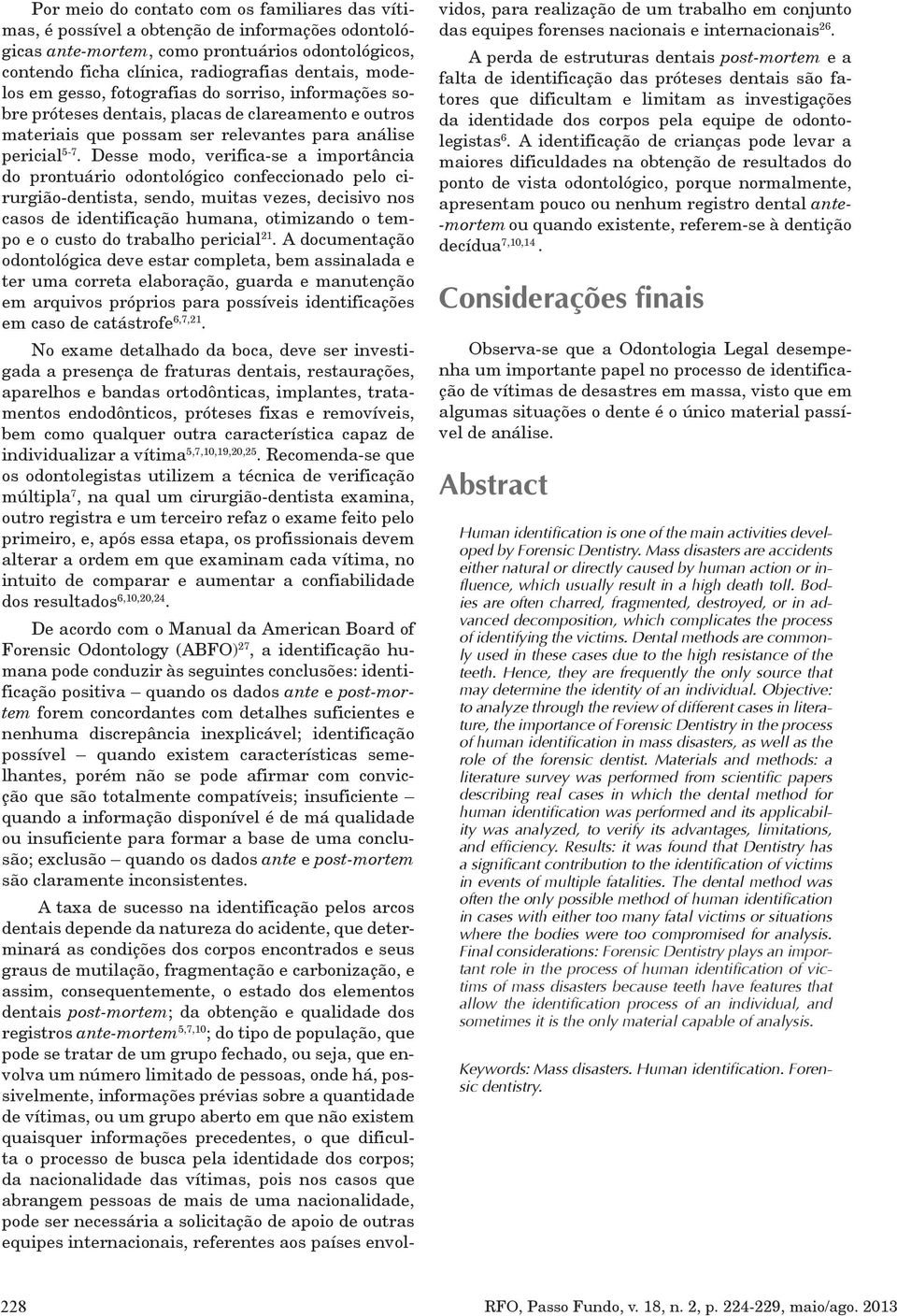 Desse modo, verifica-se a importância do prontuário odontológico confeccionado pelo cirurgião-dentista, sendo, muitas vezes, decisivo nos casos de identificação humana, otimizando o tempo e o custo