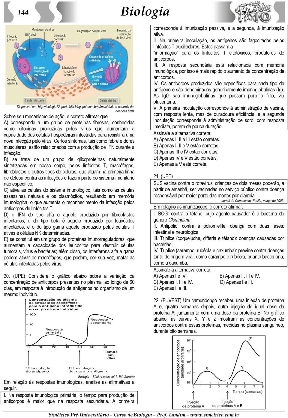 infectadas para resistir a uma nova infecção pelo vírus. Certos sintomas, tais como febre e dores musculares, estão relacionados com a produção de IFN durante a infecção.