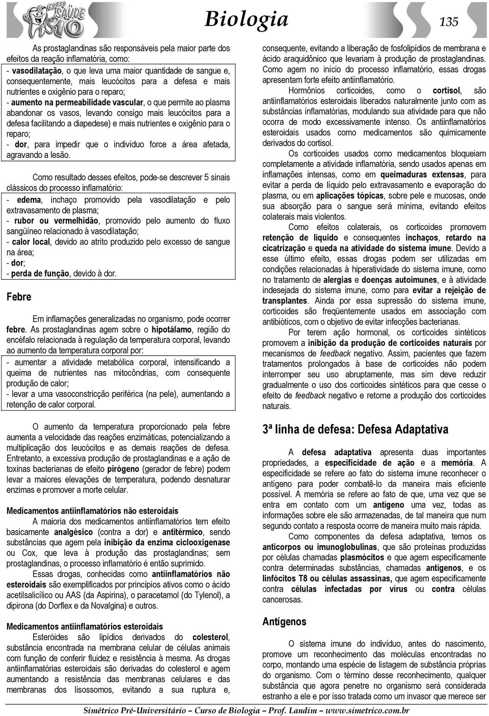 facilitando a diapedese) e mais nutrientes e oxigênio para o reparo; - dor, para impedir que o indivíduo force a área afetada, agravando a lesão.