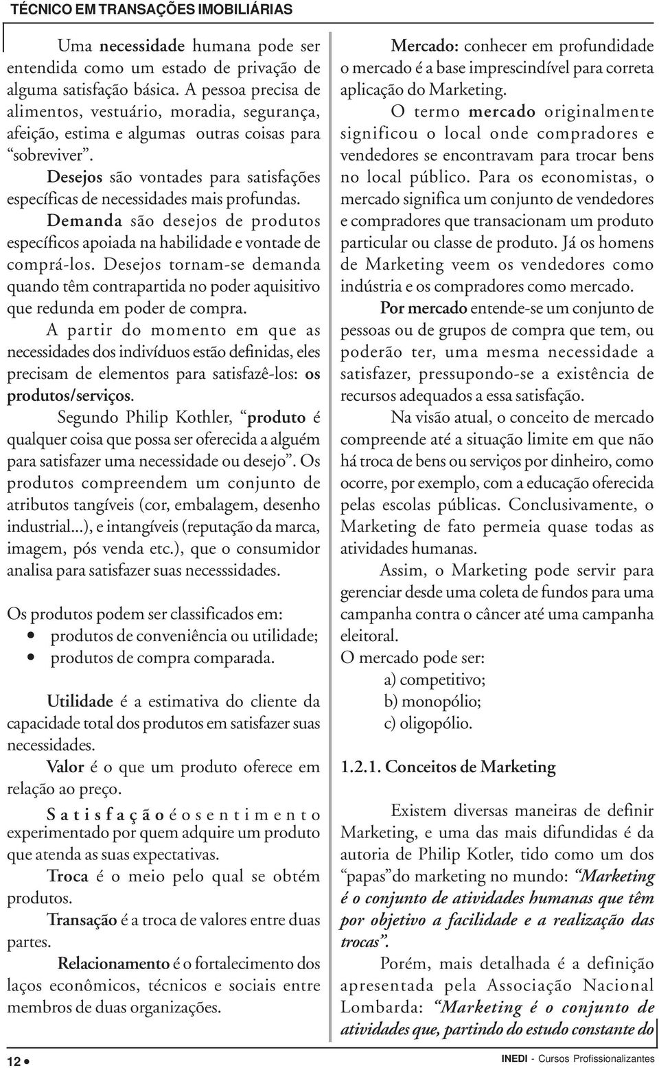 Demanda são desejos de produtos específicos apoiada na habilidade e vontade de comprá-los. Desejos tornam-se demanda quando têm contrapartida no poder aquisitivo que redunda em poder de compra.