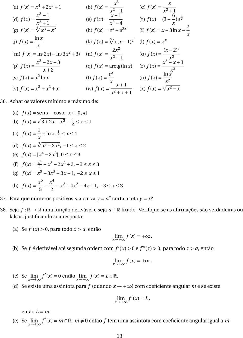 Achar os valores mínimo e máimo de: (a) f () = sen cos, [,π] (b) f () = 3 + 3, (c) f () = + ln, 4 (d) f () = 3 3, (e) f () = 4 3, 3 (f) f () = 4 4 3 + 3, 3 (g) f () = 3 3 + 3, (h) f () = 5 5 4 3 + 4