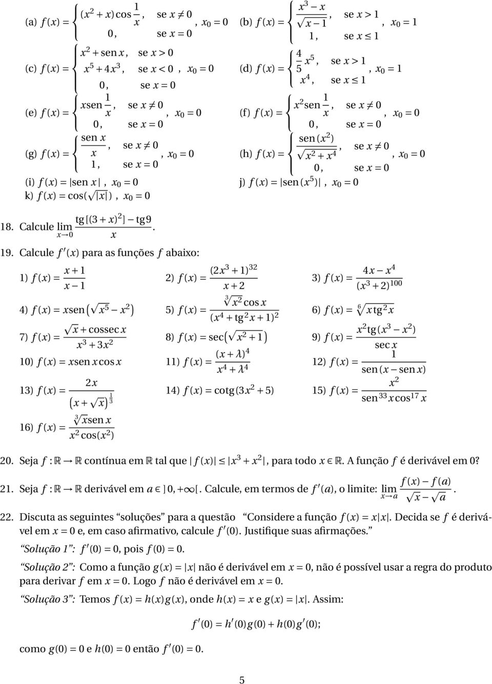 Calcule f () para as funções f abaio: ) f () = + 4) f () = sen ( 5 ) 5) f () = 7) f () = 4 4 3) f () = + ( 3 + ) 3 cos ( 4 + tg + ) 6) f () = 6 tg ) f () = (3 + ) 3 + cossec 3 + 3 8) f () = sec ( + )