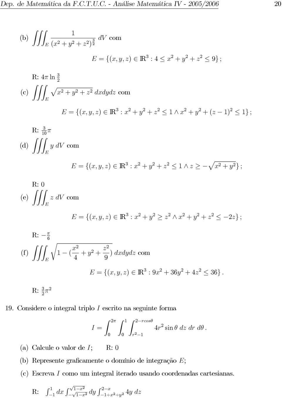 y +z ) } ; d) 3 π E ydv com E = {x, y, z) IR 3 : x + y + z z p x + y } ; e) zdv com E E = {x, y, z) IR 3 : x + y z x + y + z z} ; f) π 6 r x 4 + y + z ) dxdydz com 9