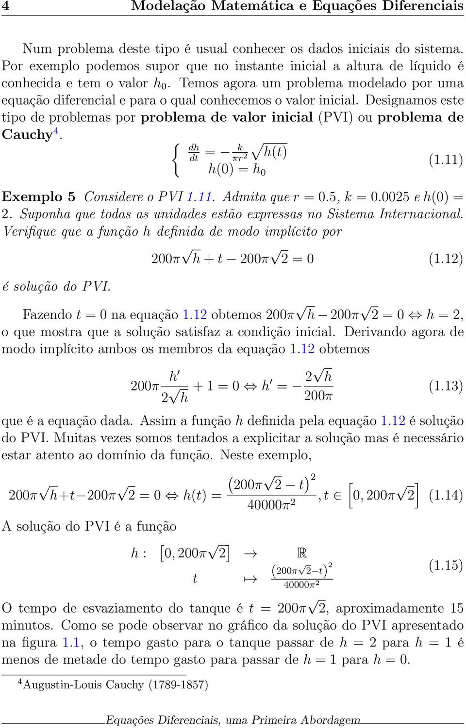 Temos agora um problema modelado por uma equação diferencial e para o qual conhecemos o valor inicial. Designamos este tipo de problemas por problema de valor inicial (PVI) ou problema de Cauchy 4.