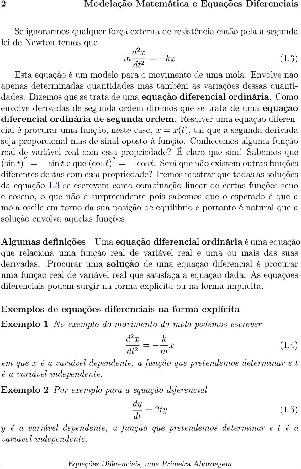 Dizemos que se trata de uma equação diferencial ordinária. Como envolve derivadas de segunda ordem diremos que se trata de uma equação diferencial ordinária de segunda ordem.