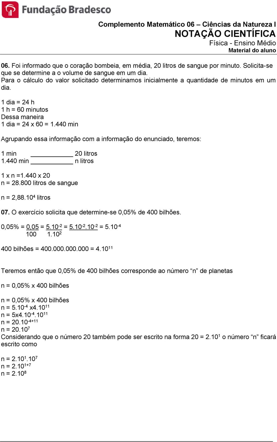 440 min Agrupando essa informação com a informação do enunciado, teremos: 1 min 20 litros 1.440 min n litros 1 x n =1.440 x 20 n = 28.800 litros de sangue n = 2,88.10 4 litros 07.