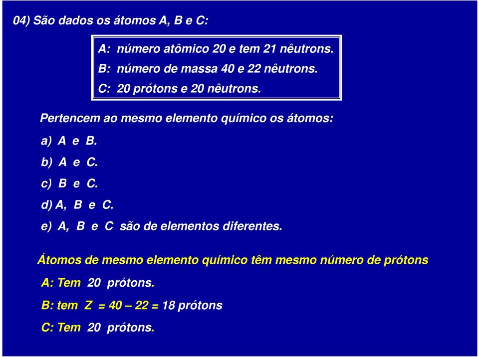 Pertencem ao mesmo elemento químico os átomos: a) A e B. b) A e C. c) B e C. d) A, B e C.