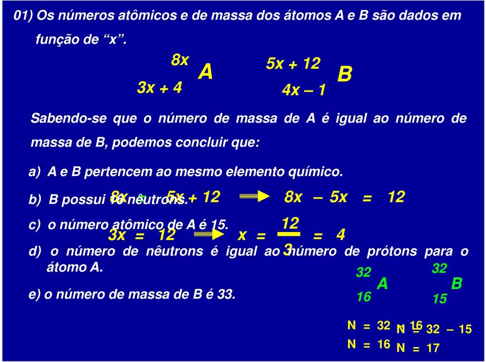 A e B pertencem ao mesmo elemento químico. 8x = b) B possui 16 nêutrons. 5x + 12 8x 5x = 12 c) o número atômico de A é 15.