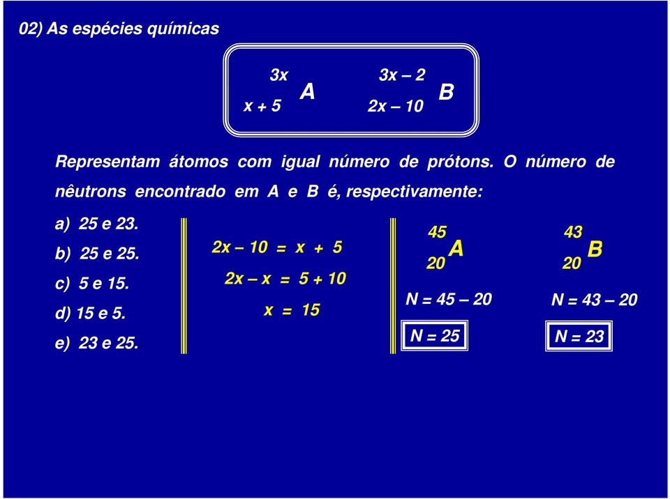 O número de nêutrons encontrado em A e B é, respectivamente: a) 25 e 23.