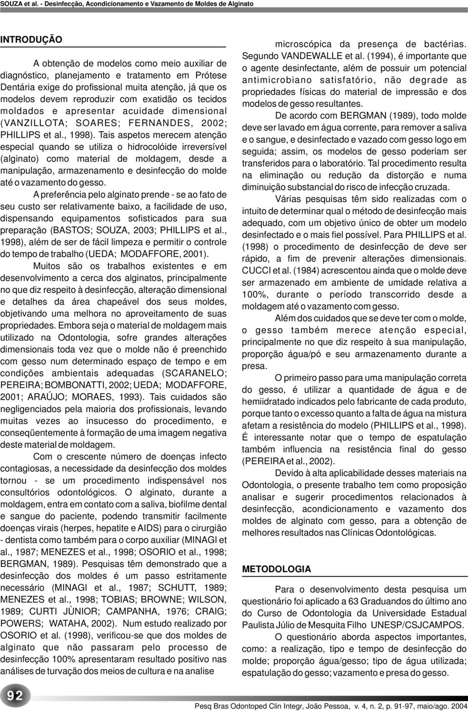 Tais aspetos merecem atenção especial quando se utiliza o hidrocolóide irreversível (alginato) como material de moldagem, desde a manipulação, armazenamento e desinfecção do molde até o vazamento do