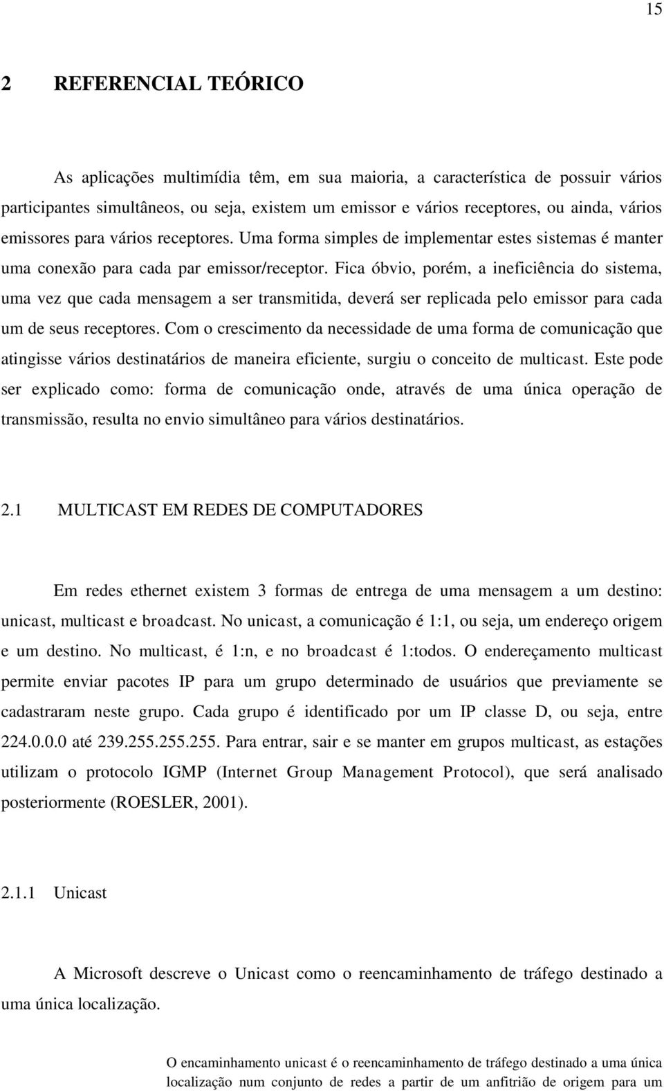 Fica óbvio, porém, a ineficiência do sistema, uma vez que cada mensagem a ser transmitida, deverá ser replicada pelo emissor para cada um de seus receptores.