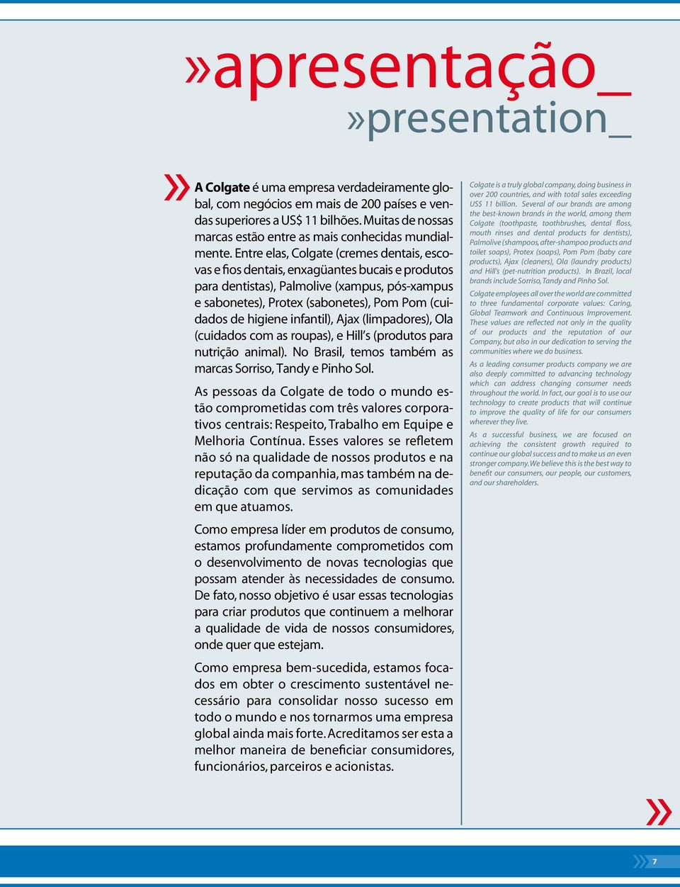 Entre elas, Colgate (cremes dentais, escovas e fios dentais, enxagüantes bucais e produtos para dentistas), Palmolive (xampus, pós-xampus e sabonetes), Protex (sabonetes), Pom Pom (cuidados de