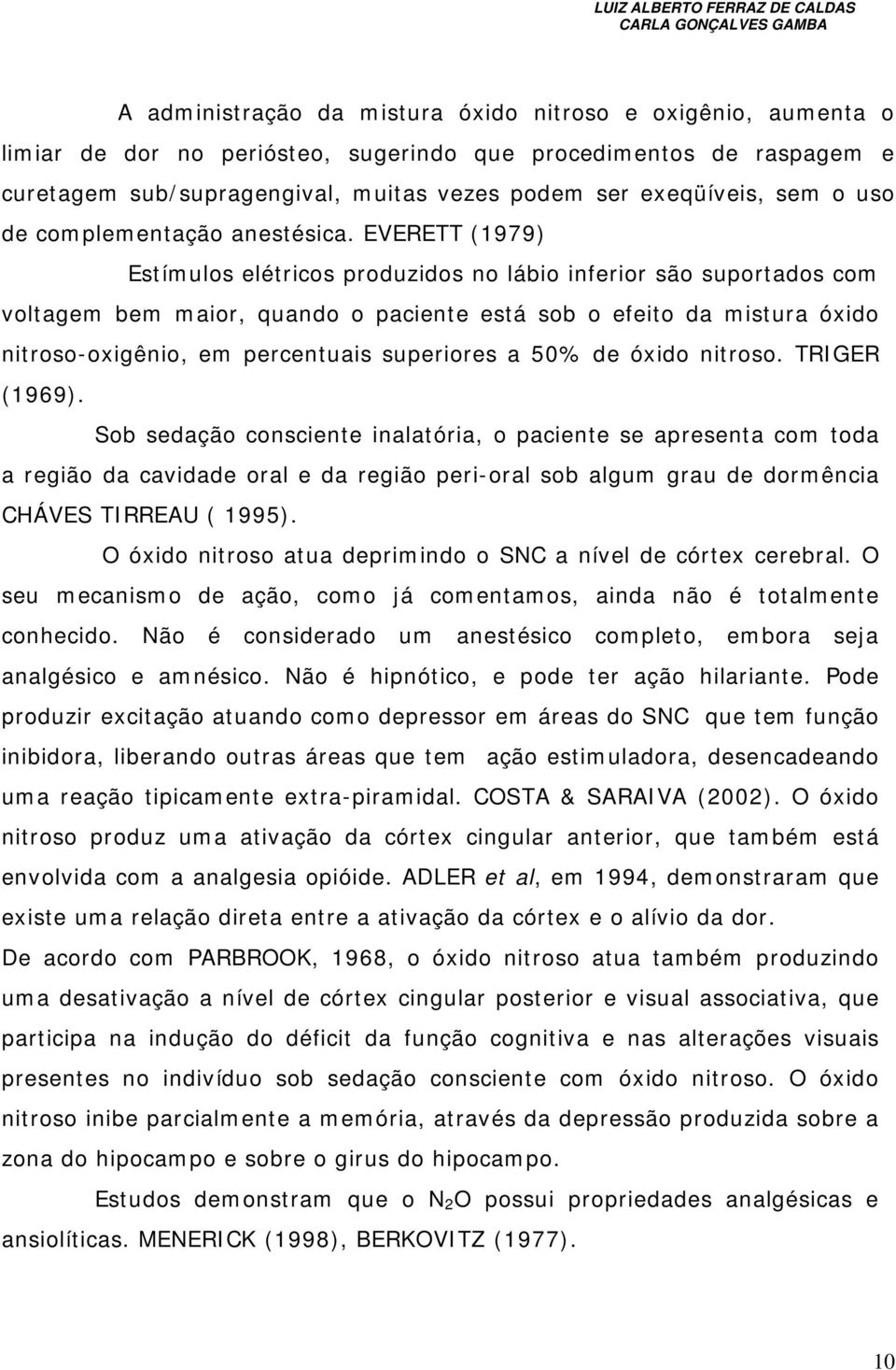 EVERETT (1979) Estímulos elétricos produzidos no lábio inferior são suportados com voltagem bem maior, quando o paciente está sob o efeito da mistura óxido nitroso-oxigênio, em percentuais superiores