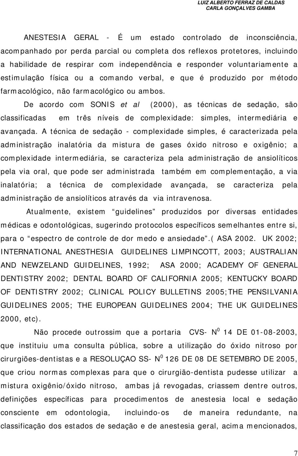 De acordo com SONIS et al (2000), as técnicas de sedação, são classificadas em três níveis de complexidade: simples, intermediária e avançada.