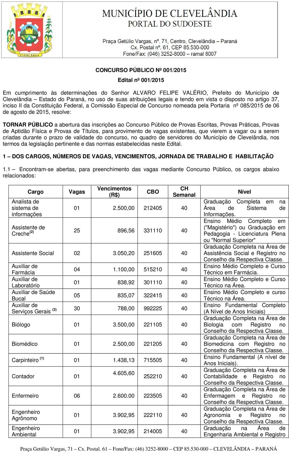 a abertura das inscrições ao Concurso Público de Provas Escritas, Provas Práticas, Provas de Aptidão Física e Provas de Títulos, para provimento de vagas existentes, que vierem a vagar ou a serem