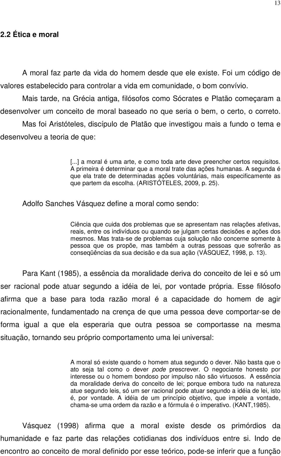 Mas foi Aristóteles, discípulo de Platão que investigou mais a fundo o tema e desenvolveu a teoria de que: [...] a moral é uma arte, e como toda arte deve preencher certos requisitos.