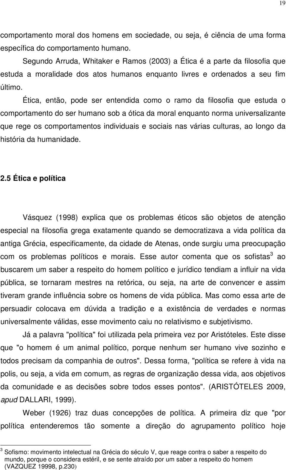 Ética, então, pode ser entendida como o ramo da filosofia que estuda o comportamento do ser humano sob a ótica da moral enquanto norma universalizante que rege os comportamentos individuais e sociais