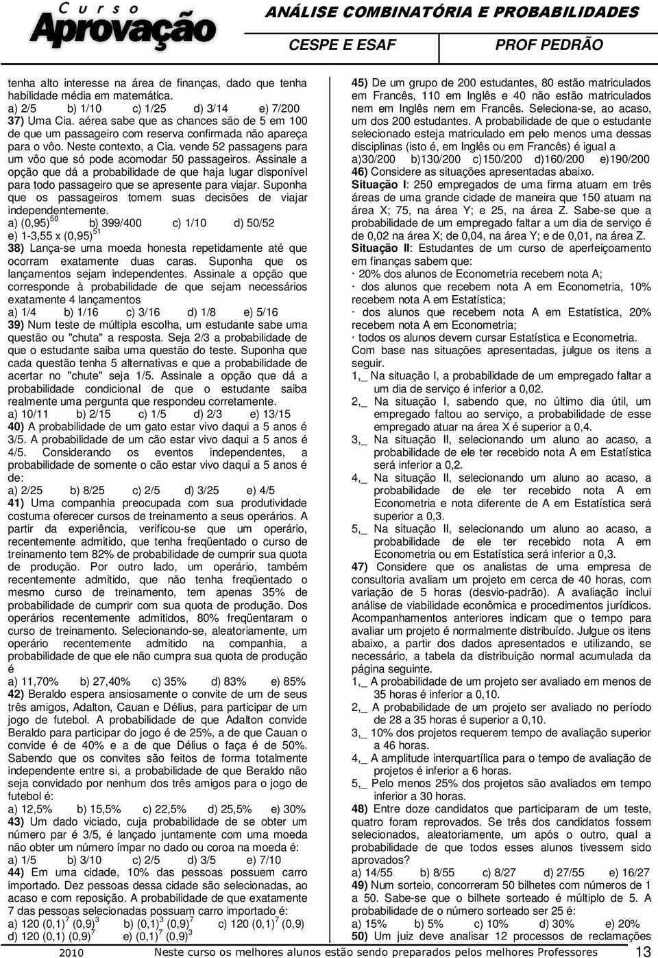 Seleciona-se, ao acaso, 37) Uma Cia. aérea sabe que as chances são de 5 em 100 de que um passageiro com reserva confirmada não apareça para o vôo. Neste contexto, a Cia.