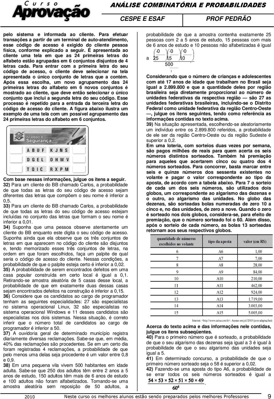 Para entrar com a primeira letra do seu código de acesso, o cliente deve selecionar na tela apresentada o único conjunto de letras que a contém.