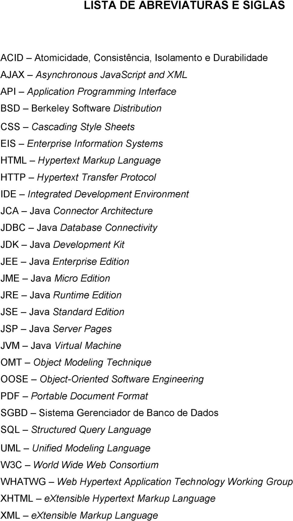 JDBC Java Database Connectivity JDK Java Development Kit JEE Java Enterprise Edition JME Java Micro Edition JRE Java Runtime Edition JSE Java Standard Edition JSP Java Server Pages JVM Java Virtual